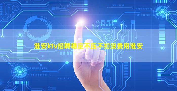 淮安ktv招聘稳定不压不扣没费用淮安